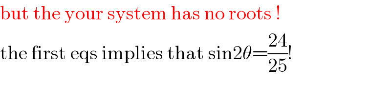 but the your system has no roots !  the first eqs implies that sin2θ=((24)/(25))!  