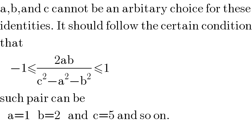 a,b,and c cannot be an arbitary choice for these  identities. It should follow the certain condition  that      −1≤((2ab)/(c^2 −a^2 −b^2 )) ≤1  such pair can be     a=1   b=2   and  c=5 and so on.  