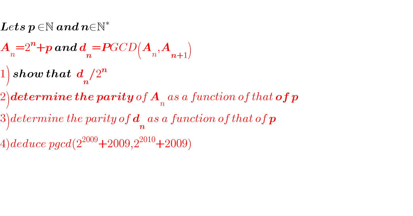   Lets p ∈N and n∈N^∗   A_n =2^n +p and d_n =PGCD(A_n ,A_(n+1) )  1) show that  d_n /2^n   2)determine the parity of A_n  as a function of that of p  3)determine the parity of d_n  as a function of that of p  4)deduce pgcd(2^(2009) +2009,2^(2010) +2009)          