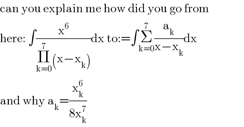 can you explain me how did you go from  here: ∫(x^6 /(Π_(k=0) ^7 (x−x_k )))dx to:=∫Σ_(k=0) ^7 (a_k /(x−x_k ))dx  and why a_k =(x_k ^6 /(8x_k ^7 ))  