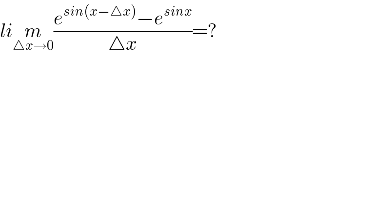 lim_(△x→0) ((e^(sin(x−△x)) −e^(sinx) )/(△x))=?  