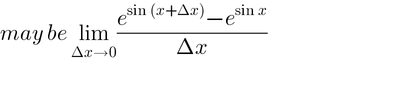 may be lim_(Δx→0) ((e^(sin (x+Δx)) −e^(sin x) )/(Δx))  