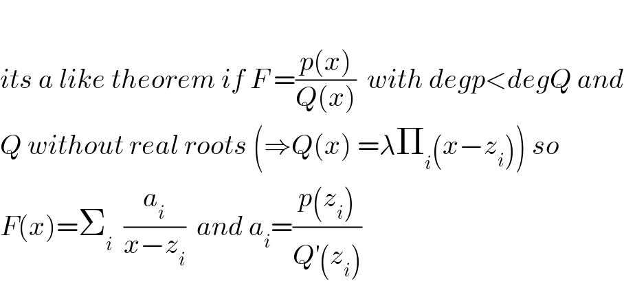   its a like theorem if F =((p(x))/(Q(x)))  with degp<degQ and  Q without real roots (⇒Q(x) =λΠ_i (x−z_i )) so  F(x)=Σ_i   (a_i /(x−z_i ))  and a_i =((p(z_i ))/(Q^′ (z_i )))  