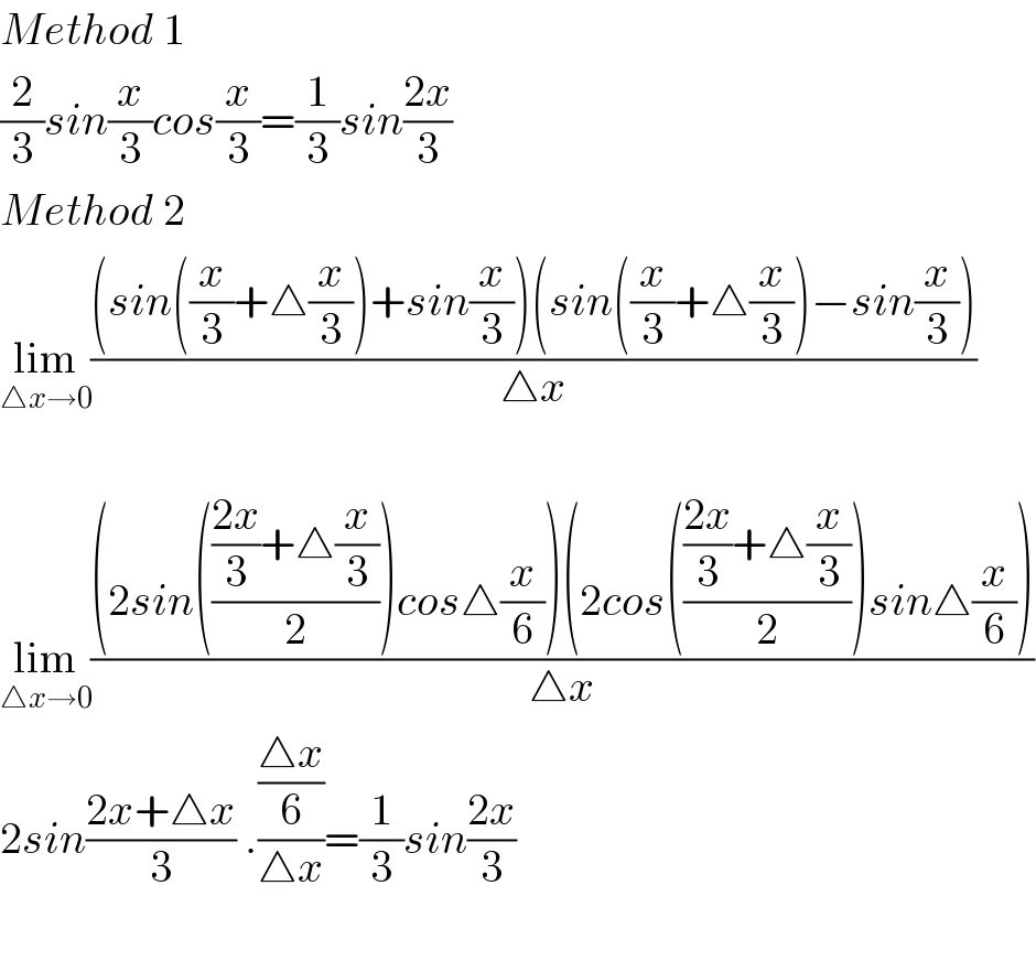 Method 1  (2/3)sin(x/3)cos(x/3)=(1/3)sin((2x)/3)  Method 2  lim_(△x→0) (((sin((x/3)+△(x/3))+sin(x/3))(sin((x/3)+△(x/3))−sin(x/3)))/(△x))    lim_(△x→0) (((2sin(((((2x)/3)+△(x/3))/2))cos△(x/6))(2cos(((((2x)/3)+△(x/3))/2))sin△(x/6)))/(△x))  2sin((2x+△x)/3) .(((△x)/6)/(△x))=(1/3)sin((2x)/3)    