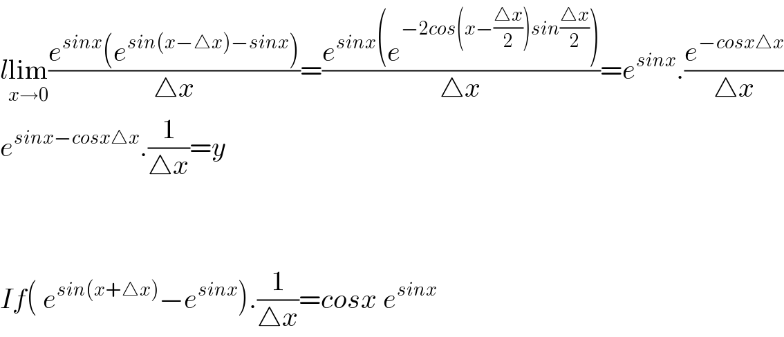 llim_(x→0) ((e^(sinx) (e^(sin(x−△x)−sinx) ))/(△x))=((e^(sinx) (e^(−2cos(x−((△x)/2))sin((△x)/2)) ))/(△x))=e^(sinx) .(e^(−cosx△x) /(△x))  e^(sinx−cosx△x) .(1/(△x))=y      If( e^(sin(x+△x)) −e^(sinx) ).(1/(△x))=cosx e^(sinx)   