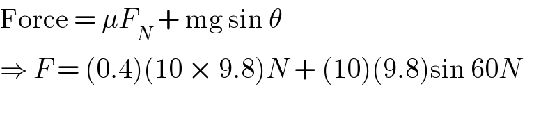 Force = μF_N  + mg sin θ  ⇒ F = (0.4)(10 × 9.8)N + (10)(9.8)sin 60N  