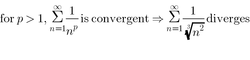for p > 1, Σ_(n=1) ^∞ (1/n^p ) is convergent ⇒ Σ_(n=1) ^∞ (1/(n^2 )^(1/3) ) diverges  