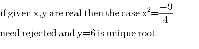 if given x,y are real then the case x^2 =((−9)/4)  need rejected and y=6 is unique root  