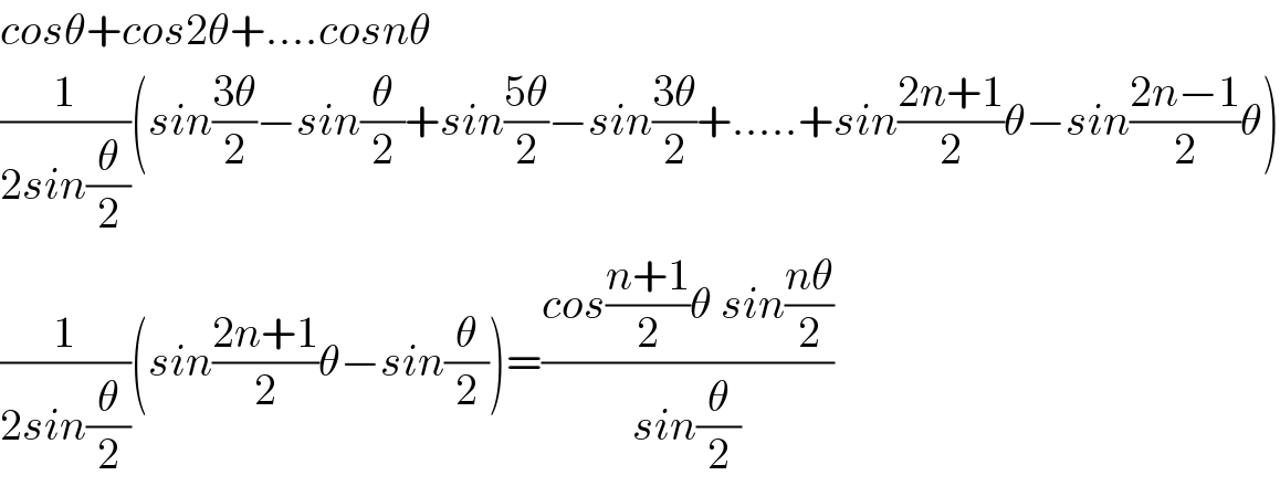 cosθ+cos2θ+....cosnθ  (1/(2sin(θ/2)))(sin((3θ)/2)−sin(θ/2)+sin((5θ)/2)−sin((3θ)/2)+.....+sin((2n+1)/2)θ−sin((2n−1)/2)θ)  (1/(2sin(θ/2)))(sin((2n+1)/2)θ−sin(θ/2))=((cos((n+1)/2)θ sin((nθ)/2))/(sin(θ/2)))  