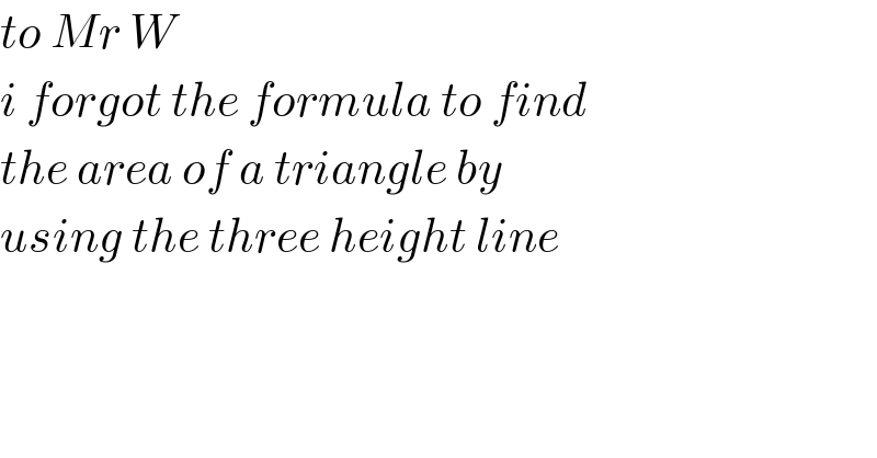 to Mr W  i forgot the formula to find  the area of a triangle by  using the three height line  