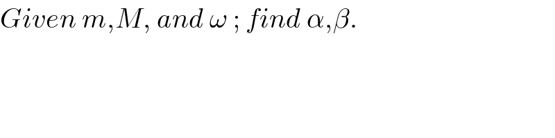 Given m,M, and ω ; find α,β.  