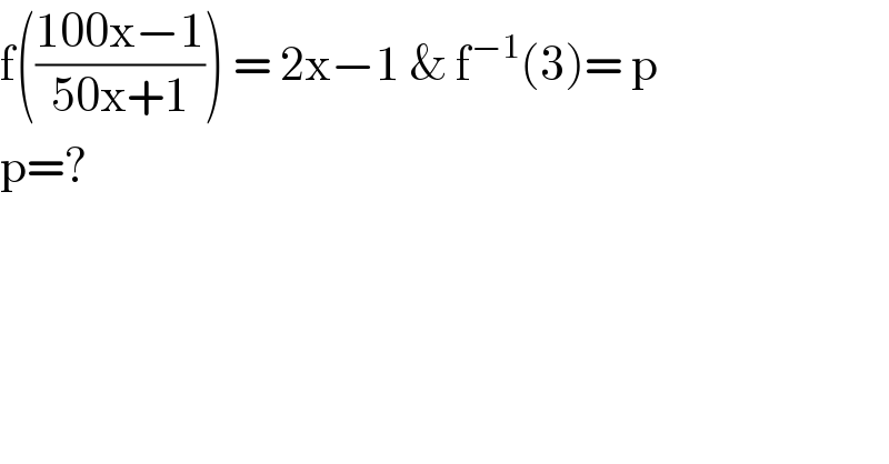 f(((100x−1)/(50x+1))) = 2x−1 & f^(−1) (3)= p  p=?  