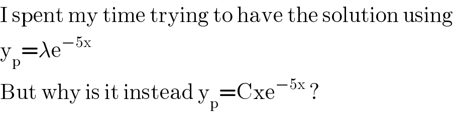 I spent my time trying to have the solution using  y_p =λe^(−5x)   But why is it instead y_p =Cxe^(−5x)  ?  