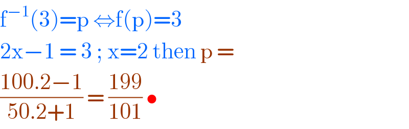 f^(−1) (3)=p ⇔f(p)=3  2x−1 = 3 ; x=2 then p =  ((100.2−1)/(50.2+1)) = ((199)/(101)) •   