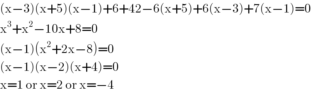(x−3)(x+5)(x−1)+6+42−6(x+5)+6(x−3)+7(x−1)=0  x^3 +x^2 −10x+8=0  (x−1)(x^2 +2x−8)=0  (x−1)(x−2)(x+4)=0  x=1 or x=2 or x=−4  