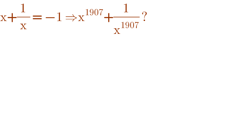 x+(1/x) = −1 ⇒x^(1907) +(1/x^(1907) ) ?   