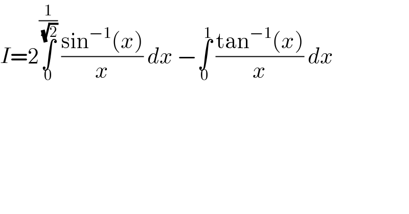 I=2∫_0 ^(1/(√2))  ((sin^(−1) (x))/x) dx −∫_0 ^1  ((tan^(−1) (x))/x) dx   