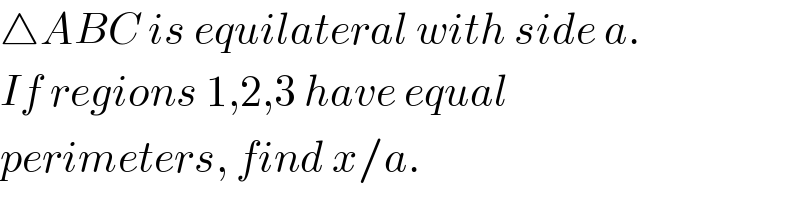 △ABC is equilateral with side a.  If regions 1,2,3 have equal  perimeters, find x/a.  