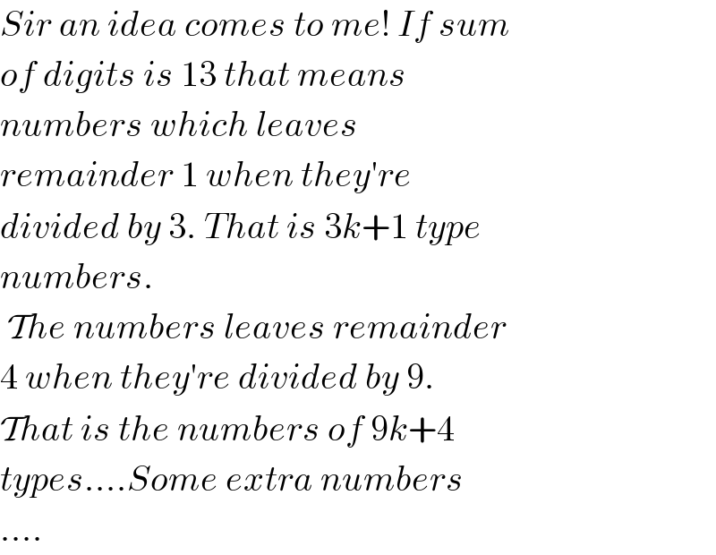 Sir an idea comes to me! If sum  of digits is 13 that means  numbers which leaves  remainder 1 when they′re  divided by 3. That is 3k+1 type  numbers.   The numbers leaves remainder  4 when they′re divided by 9.  That is the numbers of 9k+4  types....Some extra numbers  ....  