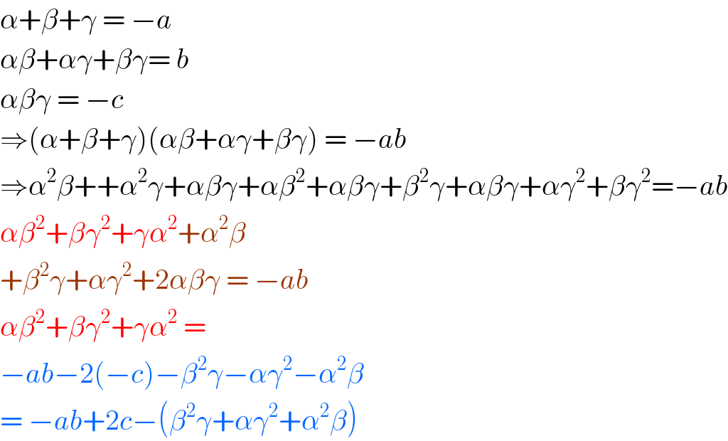 α+β+γ = −a  αβ+αγ+βγ= b  αβγ = −c   ⇒(α+β+γ)(αβ+αγ+βγ) = −ab  ⇒α^2 β++α^2 γ+αβγ+αβ^2 +αβγ+β^2 γ+αβγ+αγ^2 +βγ^2 =−ab  αβ^2 +βγ^2 +γα^2 +α^2 β  +β^2 γ+αγ^2 +2αβγ = −ab  αβ^2 +βγ^2 +γα^2  =  −ab−2(−c)−β^2 γ−αγ^2 −α^2 β  = −ab+2c−(β^2 γ+αγ^2 +α^2 β)  