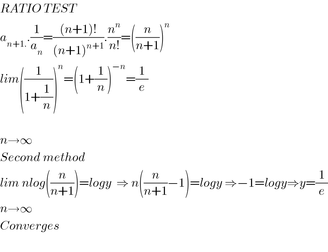 RATIO TEST  a_(n+1.) .(1/a_n )=(((n+1)!)/((n+1)^(n+1) )).(n^n /(n!))=((n/(n+1)))^n   lim((1/(1+(1/n))))^n =(1+(1/n))^(−n) =(1/e)    n→∞  Second method  lim nlog((n/(n+1)))=logy  ⇒ n((n/(n+1))−1)=logy ⇒−1=logy⇒y=(1/e)  n→∞  Converges    