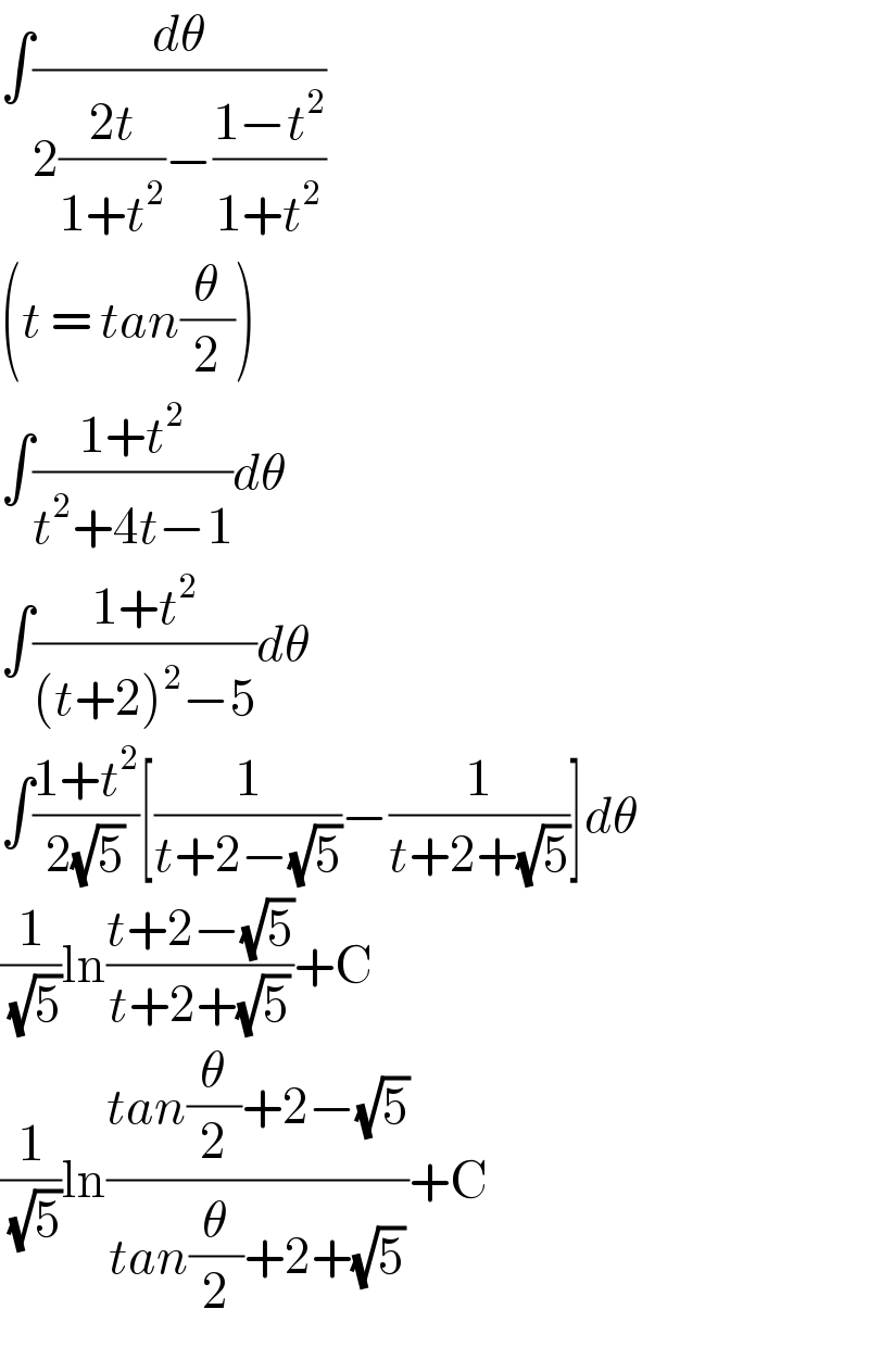 ∫(dθ/(2((2t)/(1+t^2 ))−((1−t^2 )/(1+t^2 ))))  (t = tan(θ/2))  ∫((1+t^2 )/(t^2 +4t−1))dθ  ∫((1+t^2 )/((t+2)^2 −5))dθ  ∫((1+t^2 )/(2(√5)))[(1/(t+2−(√5)))−(1/(t+2+(√5)))]dθ  (1/(√5))ln((t+2−(√5))/(t+2+(√5)))+C  (1/(√5))ln((tan(θ/2)+2−(√5))/(tan(θ/2)+2+(√5)))+C  