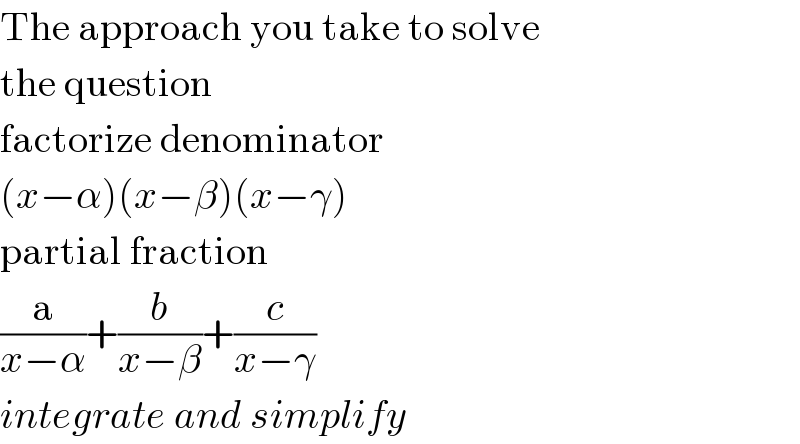 The approach you take to solve  the question  factorize denominator  (x−α)(x−β)(x−γ)  partial fraction  (a/(x−α))+(b/(x−β))+(c/(x−γ))  integrate and simplify  