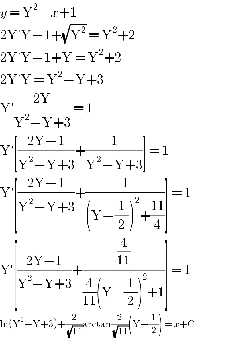 y = Y^2 −x+1  2Y′Y−1+(√Y^2 ) = Y^2 +2  2Y′Y−1+Y = Y^2 +2  2Y′Y = Y^2 −Y+3  Y′((2Y)/(Y^2 −Y+3)) = 1  Y′[((2Y−1)/(Y^2 −Y+3))+(1/(Y^2 −Y+3))] = 1  Y′[((2Y−1)/(Y^2 −Y+3))+(1/((Y−(1/2))^2 +((11)/4)))] = 1  Y′[((2Y−1)/(Y^2 −Y+3))+((4/(11))/((4/(11))(Y−(1/2))^2 +1))] = 1  ln(Y^2 −Y+3)+(2/(√(11)))arctan(2/(√(11)))(Y−(1/2)) = x+C    