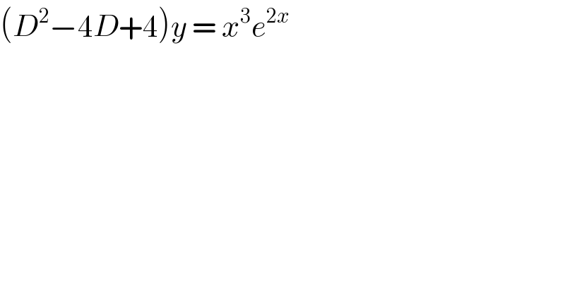 (D^2 −4D+4)y = x^3 e^(2x)    