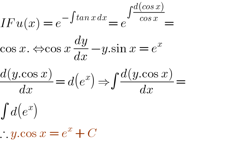 IF u(x) = e^(−∫ tan x dx ) = e^(∫ ((d(cos x))/(cos x))) =  cos x. ⇔cos x (dy/dx) −y.sin x = e^x   ((d(y.cos x))/dx) = d(e^x ) ⇒∫ ((d(y.cos x))/dx) =  ∫ d(e^x )   ∴ y.cos x = e^x  + C   