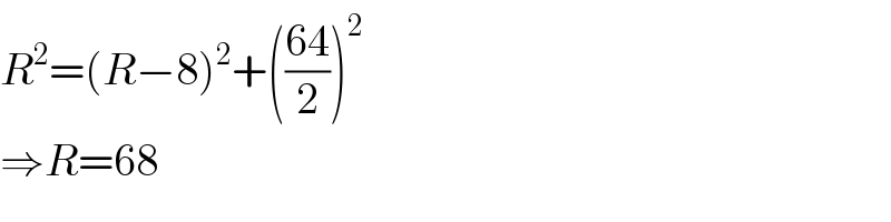 R^2 =(R−8)^2 +(((64)/2))^2   ⇒R=68  
