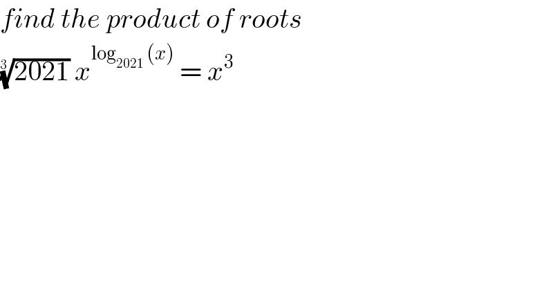 find the product of roots   ((2021))^(1/(3 ))  x^(log_(2021)  (x))  = x^3   