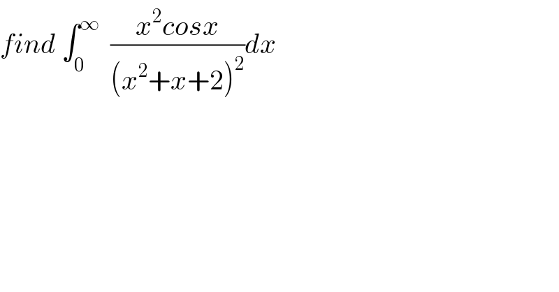 find ∫_0 ^∞   ((x^2 cosx)/((x^2 +x+2)^2 ))dx  