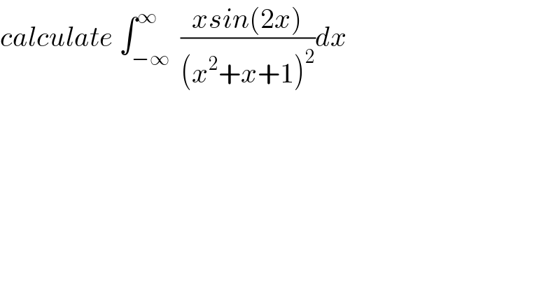 calculate ∫_(−∞) ^∞  ((xsin(2x))/((x^2 +x+1)^2 ))dx  