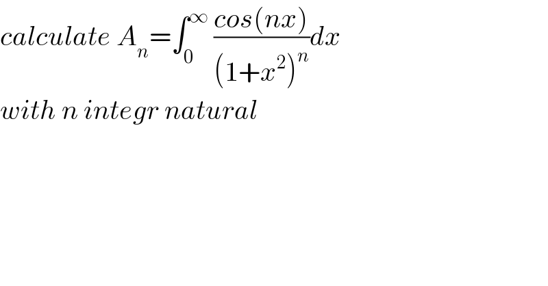 calculate A_n =∫_0 ^∞  ((cos(nx))/((1+x^2 )^n ))dx  with n integr natural  
