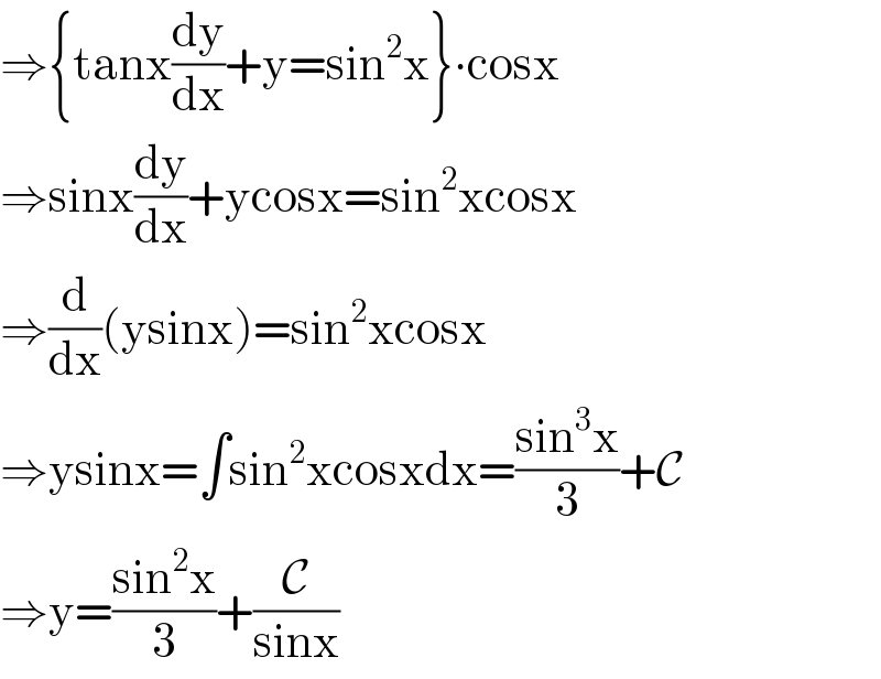 ⇒{tanx(dy/dx)+y=sin^2 x}∙cosx  ⇒sinx(dy/dx)+ycosx=sin^2 xcosx  ⇒(d/dx)(ysinx)=sin^2 xcosx  ⇒ysinx=∫sin^2 xcosxdx=((sin^3 x)/3)+C  ⇒y=((sin^2 x)/3)+(C/(sinx))  