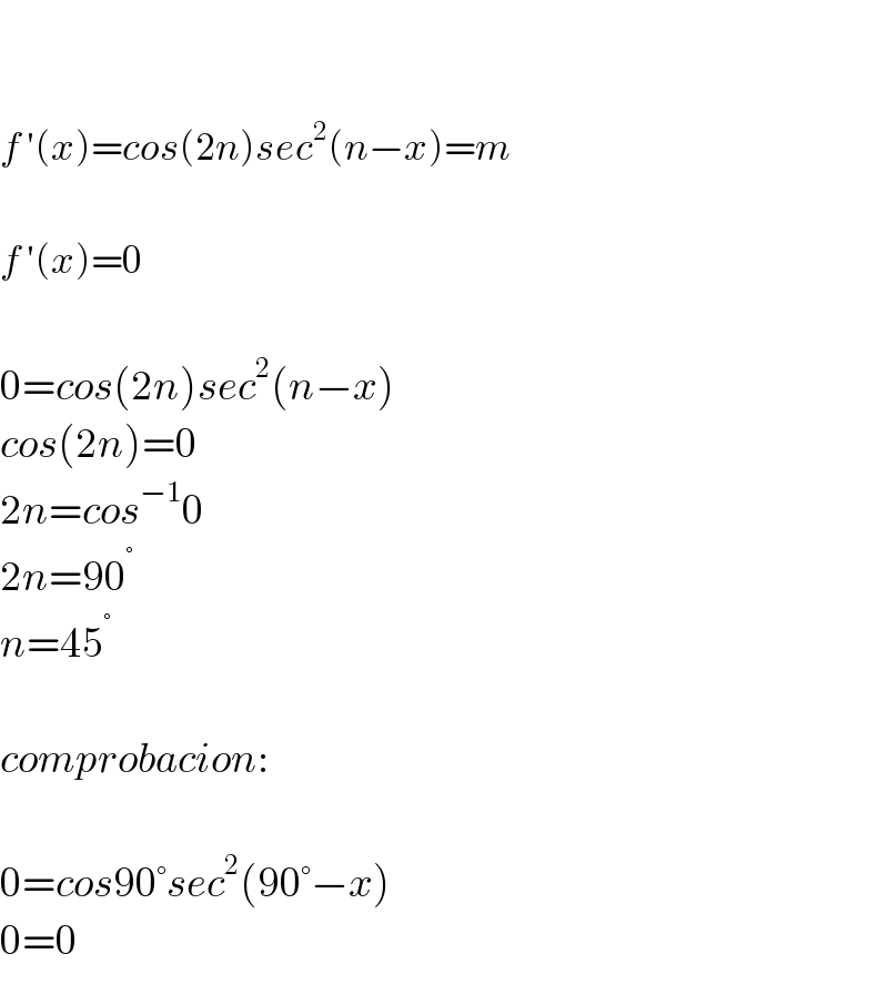     f ′(x)=cos(2n)sec^2 (n−x)=m    f ′(x)=0    0=cos(2n)sec^2 (n−x)  cos(2n)=0  2n=cos^(−1) 0  2n=90^°   n=45^°     comprobacion:    0=cos90°sec^2 (90°−x)  0=0  