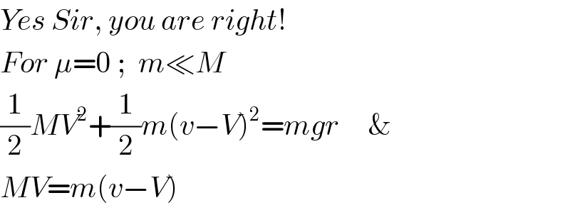 Yes Sir, you are right!  For μ=0 ;  m≪M  (1/2)MV^2 +(1/2)m(v−V)^2 =mgr     &  MV=m(v−V)  