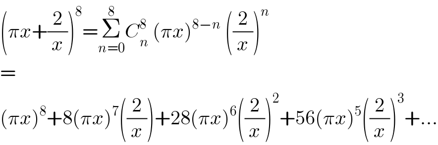 (πx+(2/x))^8 =Σ_(n=0) ^8 C_n ^8  (πx)^(8−n)  ((2/x))^n   =  (πx)^8 +8(πx)^7 ((2/x))+28(πx)^6 ((2/x))^2 +56(πx)^5 ((2/x))^3 +...  