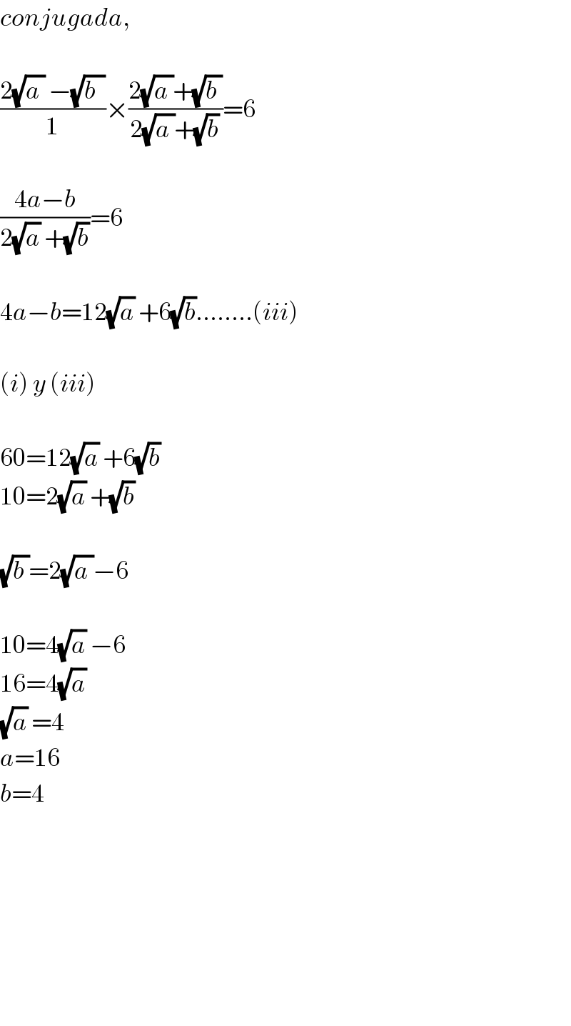 conjugada,    ((2(√(a )) −(√(b  )))/1)×((2(√(a ))+(√(b )))/(2(√(a ))+(√b)))=6    ((4a−b)/(2(√a) +(√b)))=6    4a−b=12(√a) +6(√b)........(iii)    (i) y (iii)    60=12(√a) +6(√b)  10=2(√a) +(√b)    (√(b ))=2(√(a ))−6    10=4(√a) −6  16=4(√a)  (√a) =4  a=16  b=4            