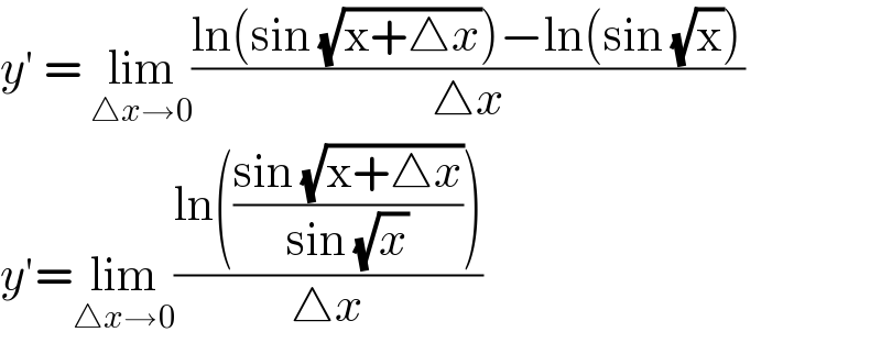 y′ = lim_(△x→0) ((ln(sin (√(x+△x)))−ln(sin (√x)))/(△x))  y′=lim_(△x→0) ((ln(((sin (√(x+△x)))/(sin (√x)))))/(△x))   