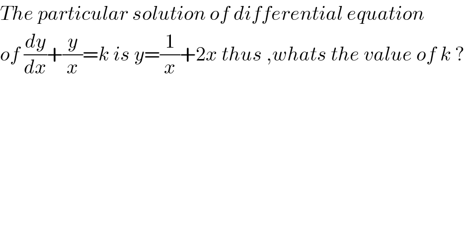 The particular solution of differential equation   of (dy/dx)+(y/x)=k is y=(1/x)+2x thus ,whats the value of k ?  