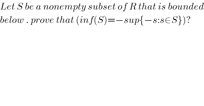 Let S be a nonempty subset of R that is bounded  below . prove that (inf(S)=−sup{−s:s∈S})?  
