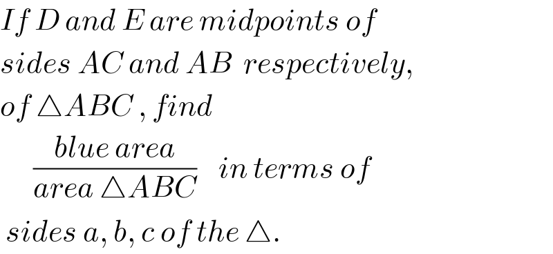 If D and E are midpoints of   sides AC and AB  respectively,  of △ABC , find         ((blue area)/(area △ABC))    in terms of    sides a, b, c of the △.  