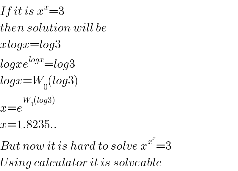 If it is x^x =3  then solution will be  xlogx=log3  logxe^(logx) =log3  logx=W_0 (log3)  x=e^(W_0 (log3))   x=1.8235..  But now it is hard to solve x^x^x  =3  Using calculator it is solveable  