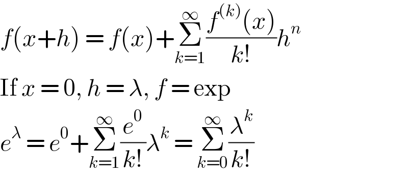f(x+h) = f(x)+Σ_(k=1) ^∞ ((f^((k)) (x))/(k!))h^n   If x = 0, h = λ, f = exp  e^λ  = e^0 +Σ_(k=1) ^∞ (e^0 /(k!))λ^k  = Σ_(k=0) ^∞ (λ^k /(k!))  