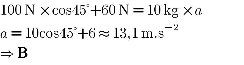100 N ×cos45°+60 N = 10 kg ×a  a = 10cos45°+6 ≈ 13,1 m.s^(−2)   ⇒ B  