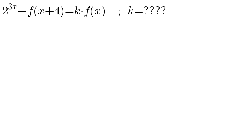  2^(3x) −f(x+4)=k∙f(x)     ;   k=????  