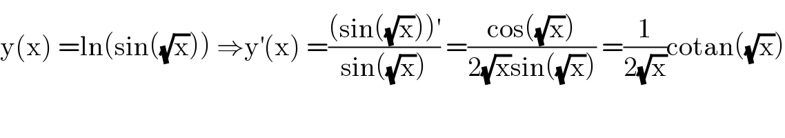y(x) =ln(sin((√x))) ⇒y^′ (x) =(((sin((√x)))^′ )/(sin((√x)))) =((cos((√x)))/(2(√x)sin((√x)))) =(1/(2(√x)))cotan((√x))  