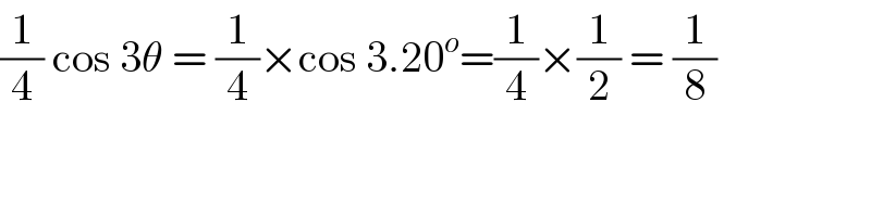 (1/4) cos 3θ = (1/4)×cos 3.20^o =(1/4)×(1/2) = (1/8)  